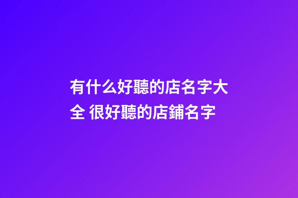 有什么好聽的店名字大全 很好聽的店鋪名字-第1張-店鋪起名-玄機派